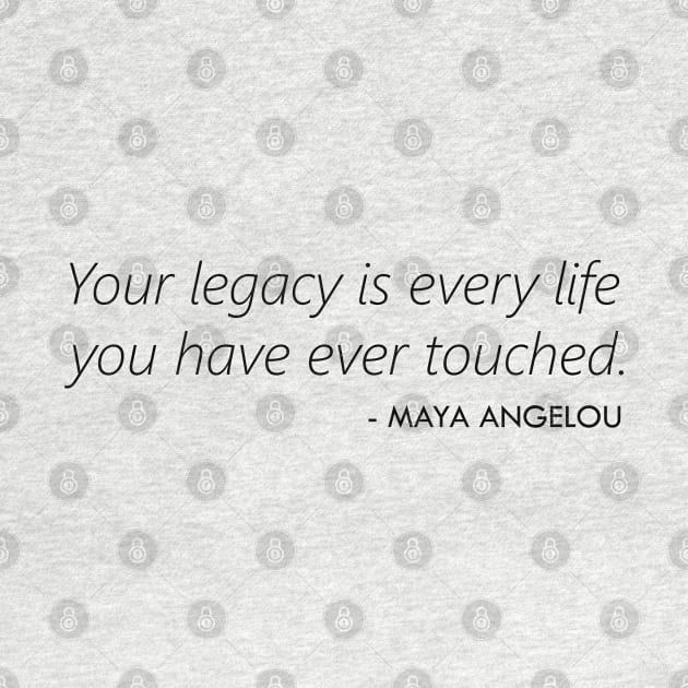 Your Legacy is Every Life you Have Ever Touched - Maya Angelou by Everyday Inspiration